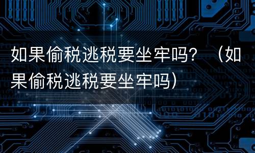 如果偷税逃税要坐牢吗？（如果偷税逃税要坐牢吗）