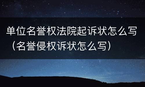 单位名誉权法院起诉状怎么写（名誉侵权诉状怎么写）