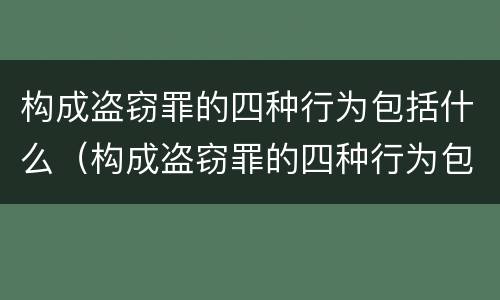 构成盗窃罪的四种行为包括什么（构成盗窃罪的四种行为包括什么）