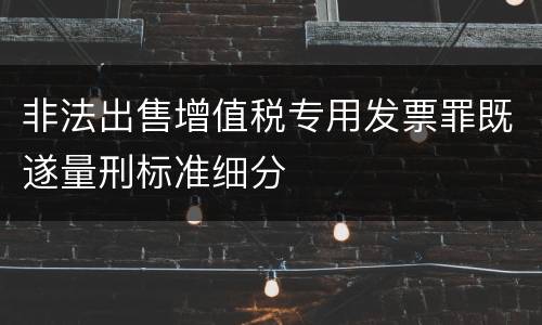 非法出售增值税专用发票罪既遂量刑标准细分