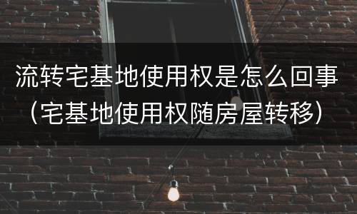 流转宅基地使用权是怎么回事（宅基地使用权随房屋转移）