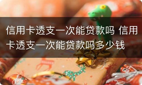 信用卡透支一次能贷款吗 信用卡透支一次能贷款吗多少钱