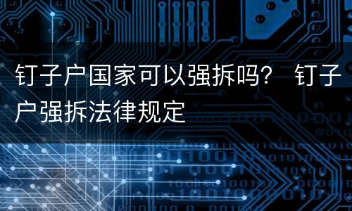 钉子户国家可以强拆吗？ 钉子户强拆法律规定