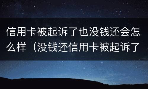 信用卡被起诉了也没钱还会怎么样（没钱还信用卡被起诉了怎么办）