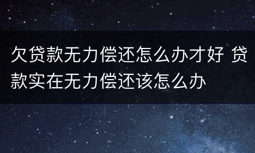 欠贷款无力偿还怎么办才好 贷款实在无力偿还该怎么办