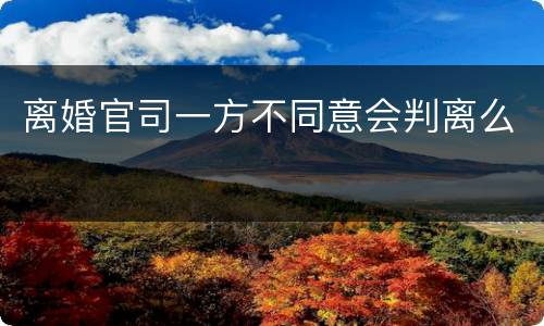 离婚官司一方不同意会判离么
