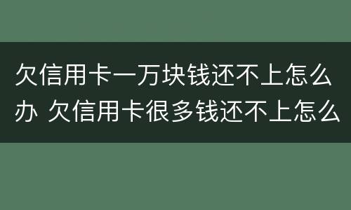 欠信用卡一万块钱还不上怎么办 欠信用卡很多钱还不上怎么办