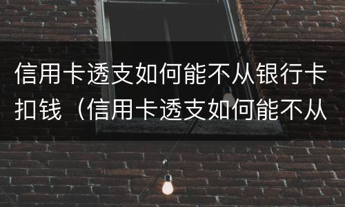 信用卡透支如何能不从银行卡扣钱（信用卡透支如何能不从银行卡扣钱呢）