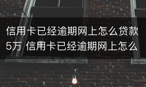信用卡已经逾期网上怎么贷款5万 信用卡已经逾期网上怎么贷款5万呢