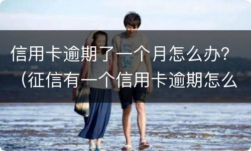信用卡逾期了一个月怎么办？（征信有一个信用卡逾期怎么办）