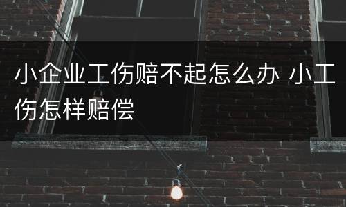 小企业工伤赔不起怎么办 小工伤怎样赔偿