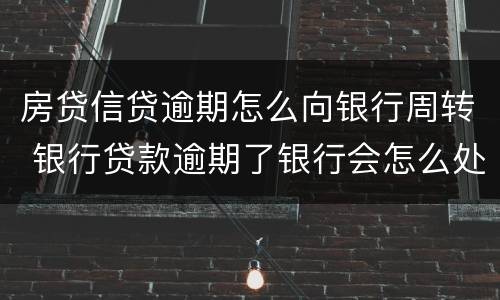 房贷信贷逾期怎么向银行周转 银行贷款逾期了银行会怎么处理