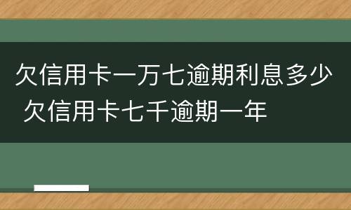 欠信用卡一万七逾期利息多少 欠信用卡七千逾期一年