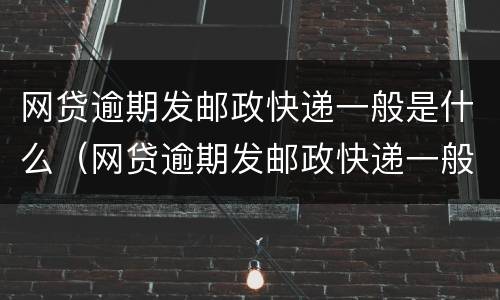 网贷逾期发邮政快递一般是什么（网贷逾期发邮政快递一般是什么情况）