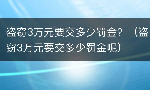 盗窃3万元要交多少罚金？（盗窃3万元要交多少罚金呢）