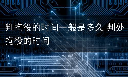 判拘役的时间一般是多久 判处拘役的时间