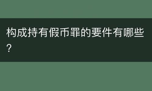 构成持有假币罪的要件有哪些?