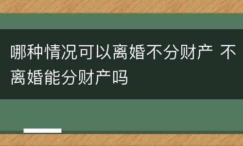哪种情况可以离婚不分财产 不离婚能分财产吗