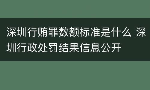 深圳行贿罪数额标准是什么 深圳行政处罚结果信息公开