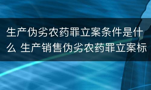 生产伪劣农药罪立案条件是什么 生产销售伪劣农药罪立案标准