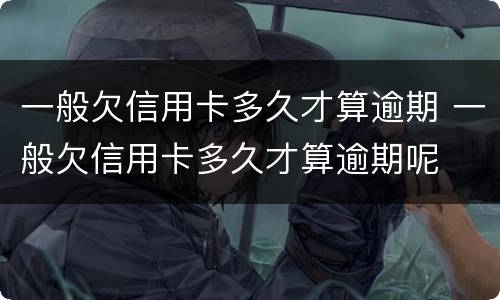 一般欠信用卡多久才算逾期 一般欠信用卡多久才算逾期呢