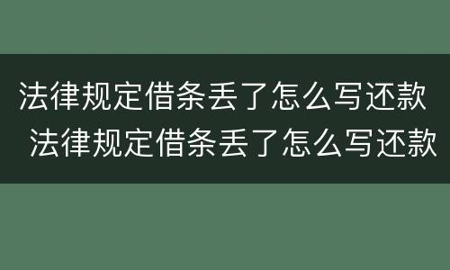 法律规定借条丢了怎么写还款 法律规定借条丢了怎么写还款日期