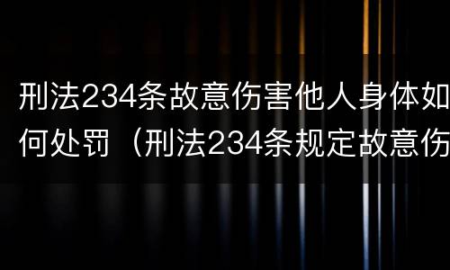 刑法234条故意伤害他人身体如何处罚（刑法234条规定故意伤害他人身体）