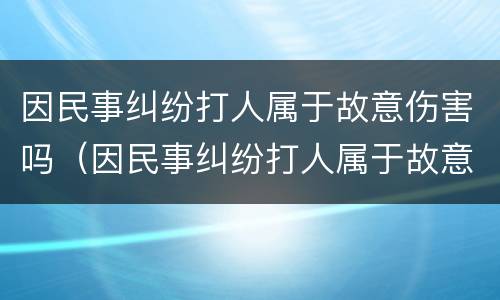 因民事纠纷打人属于故意伤害吗（因民事纠纷打人属于故意伤害吗判几年）