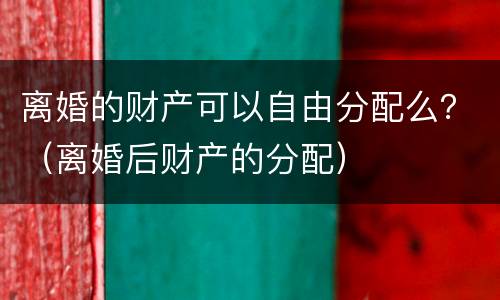 离婚的财产可以自由分配么？（离婚后财产的分配）