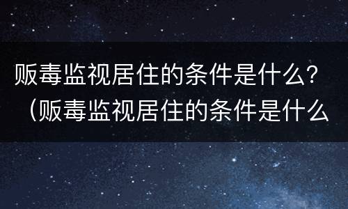 贩毒监视居住的条件是什么？（贩毒监视居住的条件是什么意思）
