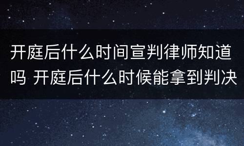 开庭后什么时间宣判律师知道吗 开庭后什么时候能拿到判决书