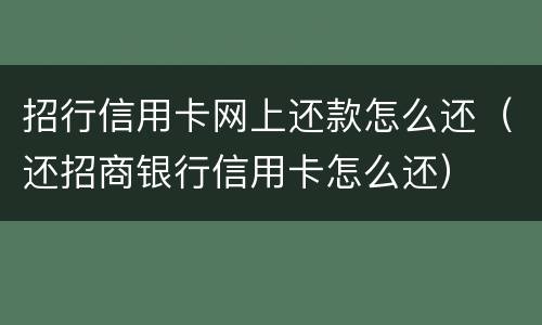 招行信用卡网上还款怎么还（还招商银行信用卡怎么还）