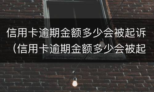 信用卡逾期金额多少会被起诉（信用卡逾期金额多少会被起诉成功）