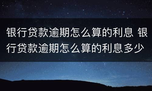 银行贷款逾期怎么算的利息 银行贷款逾期怎么算的利息多少