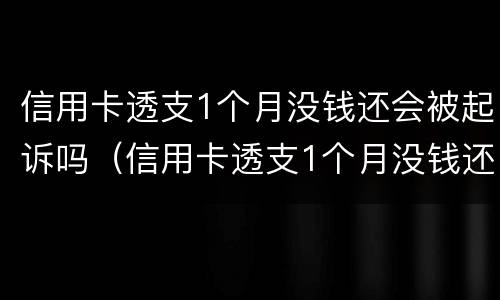 信用卡透支1个月没钱还会被起诉吗（信用卡透支1个月没钱还会被起诉吗）