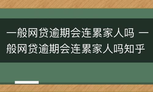 一般网贷逾期会连累家人吗 一般网贷逾期会连累家人吗知乎