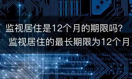 监视居住是12个月的期限吗？ 监视居住的最长期限为12个月