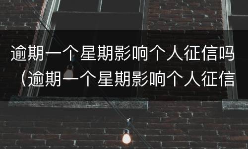 逾期一个星期影响个人征信吗（逾期一个星期影响个人征信吗）