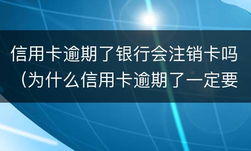 信用卡逾期了银行会注销卡吗（为什么信用卡逾期了一定要注销呢）