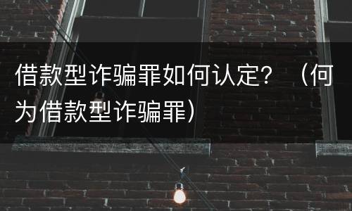 借款型诈骗罪如何认定？（何为借款型诈骗罪）