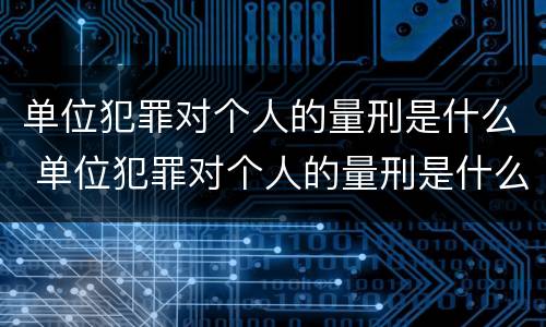 单位犯罪对个人的量刑是什么 单位犯罪对个人的量刑是什么意思