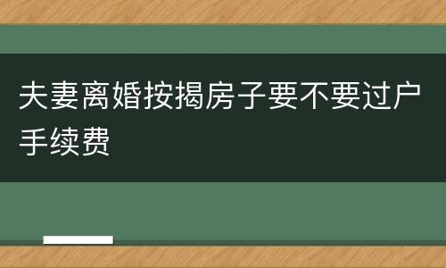 夫妻离婚按揭房子要不要过户手续费