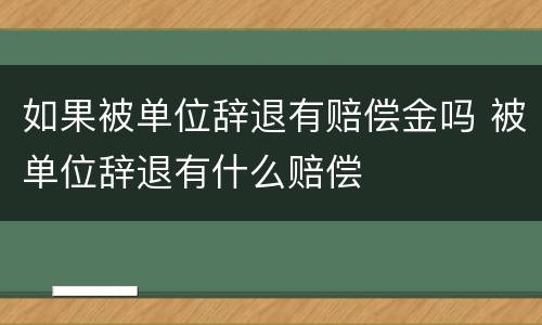 如果被单位辞退有赔偿金吗 被单位辞退有什么赔偿