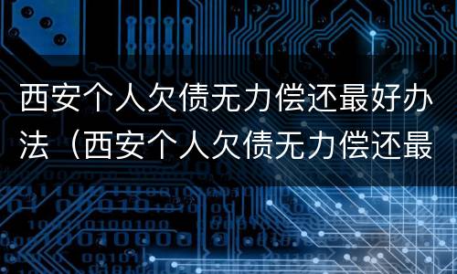 西安个人欠债无力偿还最好办法（西安个人欠债无力偿还最好办法是什么）