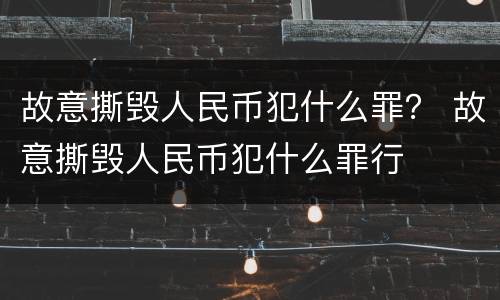 故意撕毁人民币犯什么罪？ 故意撕毁人民币犯什么罪行