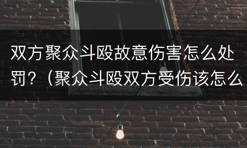 双方聚众斗殴故意伤害怎么处罚?（聚众斗殴双方受伤该怎么判处）