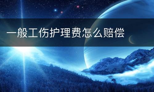 一般工伤护理费怎么赔偿