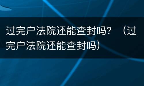 过完户法院还能查封吗？（过完户法院还能查封吗）