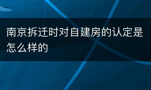 南京拆迁时对自建房的认定是怎么样的