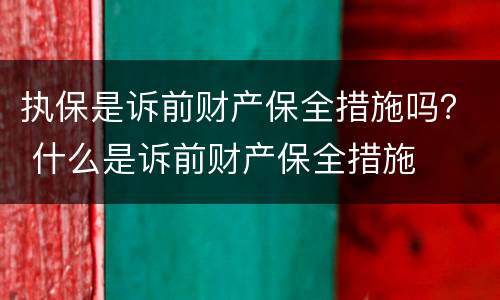 执保是诉前财产保全措施吗？ 什么是诉前财产保全措施